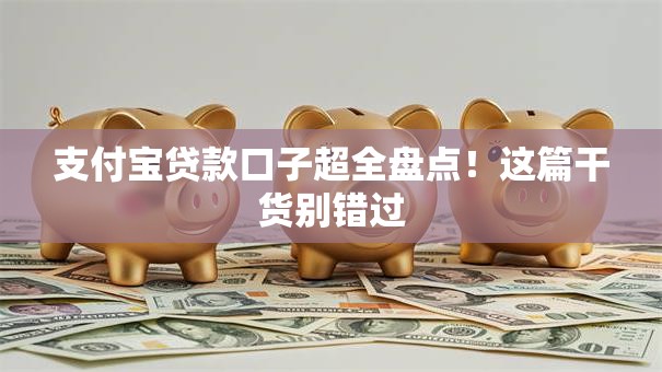 支付宝贷款口子超全盘点！这篇干货别错过