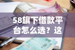 58旗下借款平台怎么选？这份贷款攻略帮你避坑省利息！