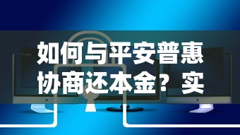 如何与平安普惠协商还本金？实用技巧与注意事项全解析
