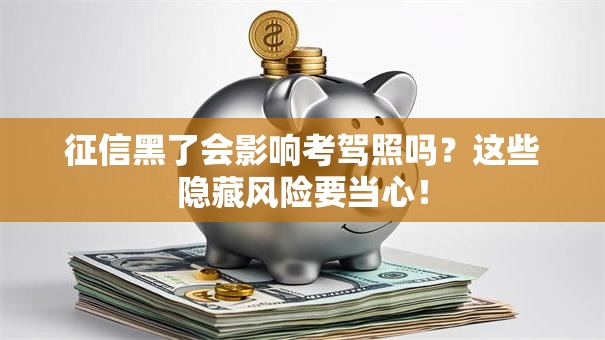 征信黑了会影响考驾照吗？这些隐藏风险要当心！
