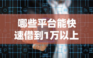 哪些平台能快速借到1万以上？急需资金这样选更靠谱