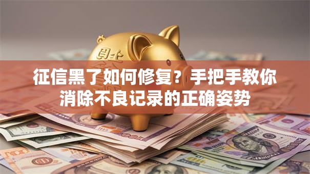 征信黑了如何修复？手把手教你消除不良记录的正确姿势
