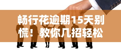 畅行花逾期15天别慌！教你几招轻松应对