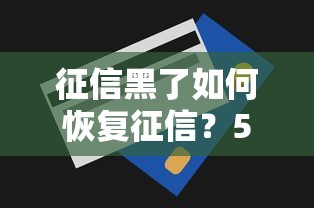 征信黑了如何恢复征信？5个实用技巧重建信用记录