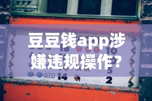 豆豆钱app涉嫌违规操作？用户爆料背后隐藏的贷款风险