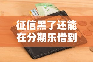 征信黑了还能在分期乐借到钱吗？真实情况深度解析