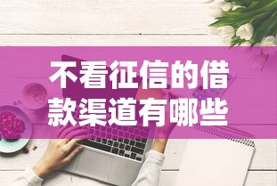 不看征信的借款渠道有哪些？这些方法或许能帮到你