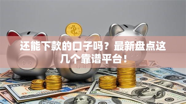 还能下款的口子吗？最新盘点这几个靠谱平台！