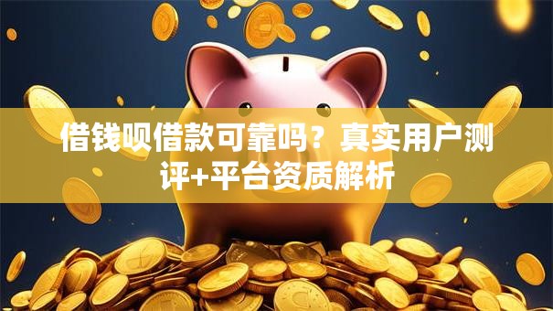 借钱呗借款可靠吗？真实用户测评+平台资质解析