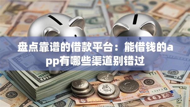 盘点靠谱的借款平台：能借钱的app有哪些渠道别错过