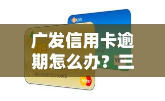 广发信用卡逾期怎么办？三招教你补救信用，避免负债越滚越大