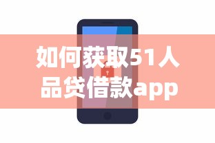 如何获取51人品贷借款app下载电话？官方渠道与安全提示解析