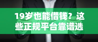 19岁也能借钱？这些正规平台靠谱选择，年轻人必看攻略！