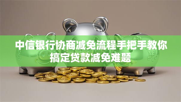中信银行协商减免流程手把手教你搞定贷款减免难题
