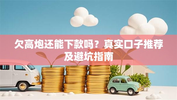 欠高炮还能下款吗？真实口子推荐及避坑指南