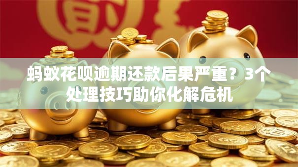 蚂蚁花呗逾期还款后果严重？3个处理技巧助你化解危机