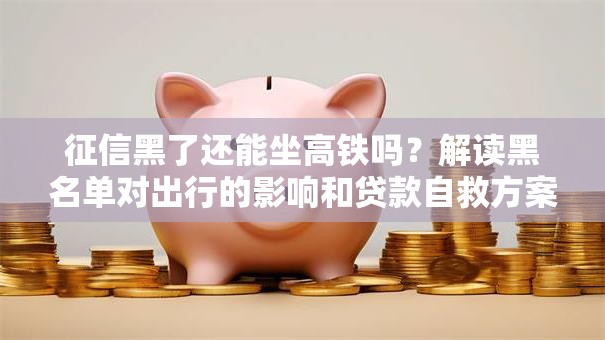 征信黑了还能坐高铁吗？解读黑名单对出行的影响和贷款自救方案