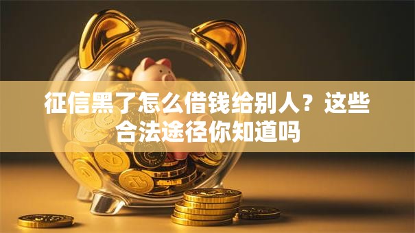 征信黑了怎么借钱给别人？这些合法途径你知道吗