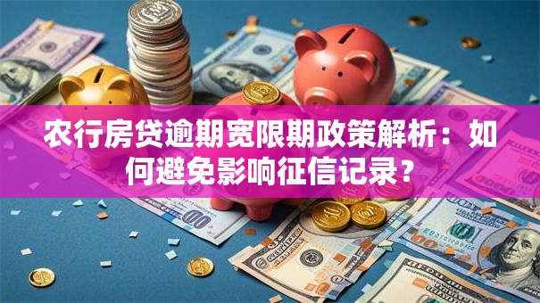 农行房贷逾期宽限期政策解析：如何避免影响征信记录？