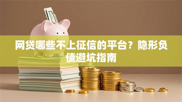 网贷哪些不上征信的平台？隐形负债避坑指南