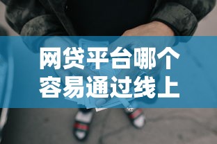 网贷平台哪个容易通过线上贷款？选对渠道轻松下款攻略