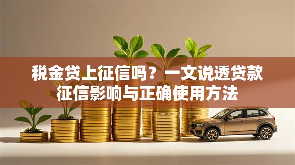 税金贷上征信吗？一文说透贷款征信影响与正确使用方法