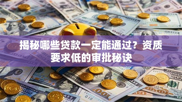 揭秘哪些贷款一定能通过？资质要求低的审批秘诀