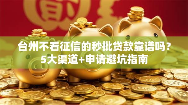 台州不看征信的秒批贷款靠谱吗？5大渠道+申请避坑指南
