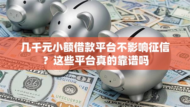 几千元小额借款平台不影响征信？这些平台真的靠谱吗