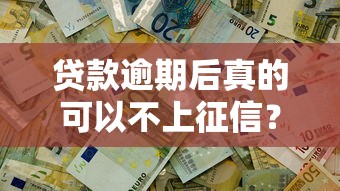 贷款逾期后真的可以不上征信？这些隐藏规则你要懂