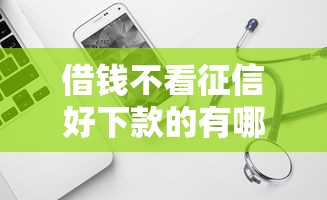 借钱不看征信好下款的有哪些？这几种渠道可以试试