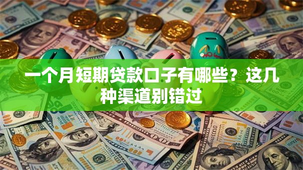 一个月短期贷款口子有哪些？这几种渠道别错过