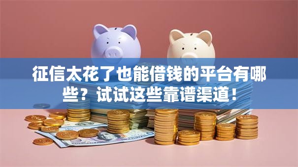 征信太花了也能借钱的平台有哪些？试试这些靠谱渠道！