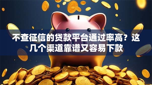 不查征信的贷款平台通过率高？这几个渠道靠谱又容易下款