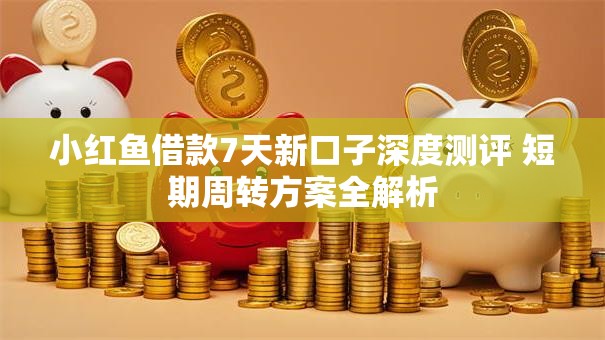 小红鱼借款7天新口子深度测评 短期周转方案全解析