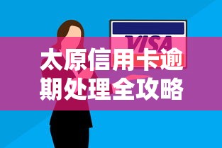 太原信用卡逾期处理全攻略：应对方法+协商技巧速收藏！