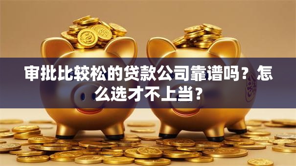 审批比较松的贷款公司靠谱吗？怎么选才不上当？