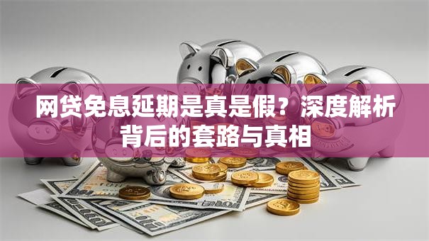 网贷免息延期是真是假？深度解析背后的套路与真相