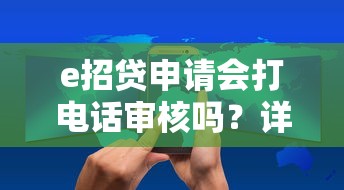 e招贷申请会打电话审核吗？详解电话回访流程和避坑技巧