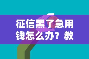 征信黑了急用钱怎么办？教你几招快速解决资金难题