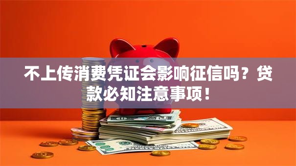不上传消费凭证会影响征信吗？贷款必知注意事项！
