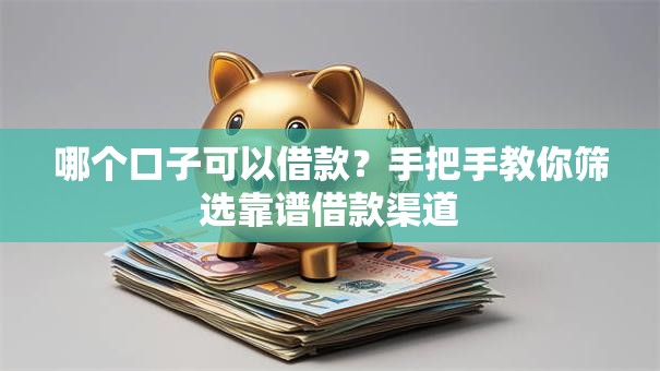 哪个口子可以借款？手把手教你筛选靠谱借款渠道