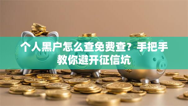 个人黑户怎么查免费查？手把手教你避开征信坑