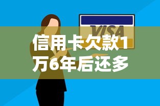 信用卡欠款1万6年后还多少钱？算清这笔账要搞懂这三点