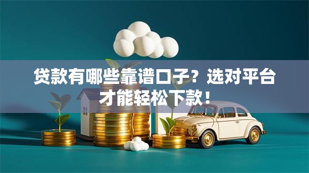 贷款有哪些靠谱口子？选对平台才能轻松下款！