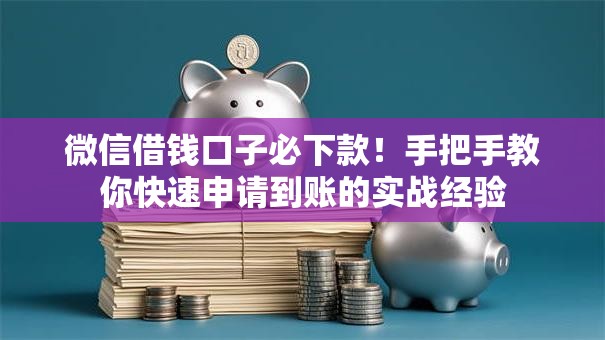 微信借钱口子必下款！手把手教你快速申请到账的实战经验