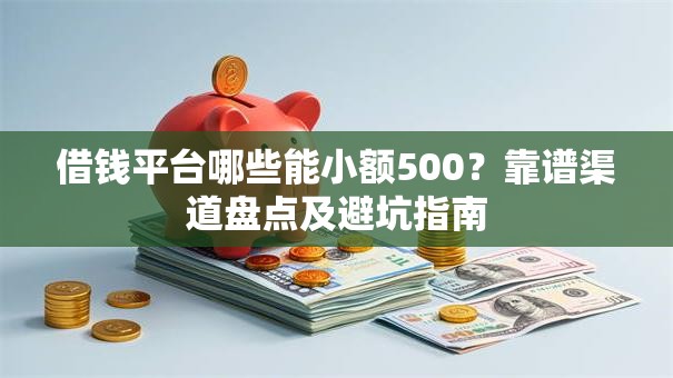 借钱平台哪些能小额500？靠谱渠道盘点及避坑指南