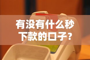 有没有什么秒下款的口子？这些快速到账渠道别错过