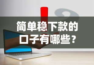 简单稳下款的口子有哪些？实测靠谱渠道申请技巧分享