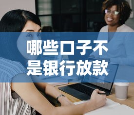 哪些口子不是银行放款？揭秘非银行渠道的贷款真相
